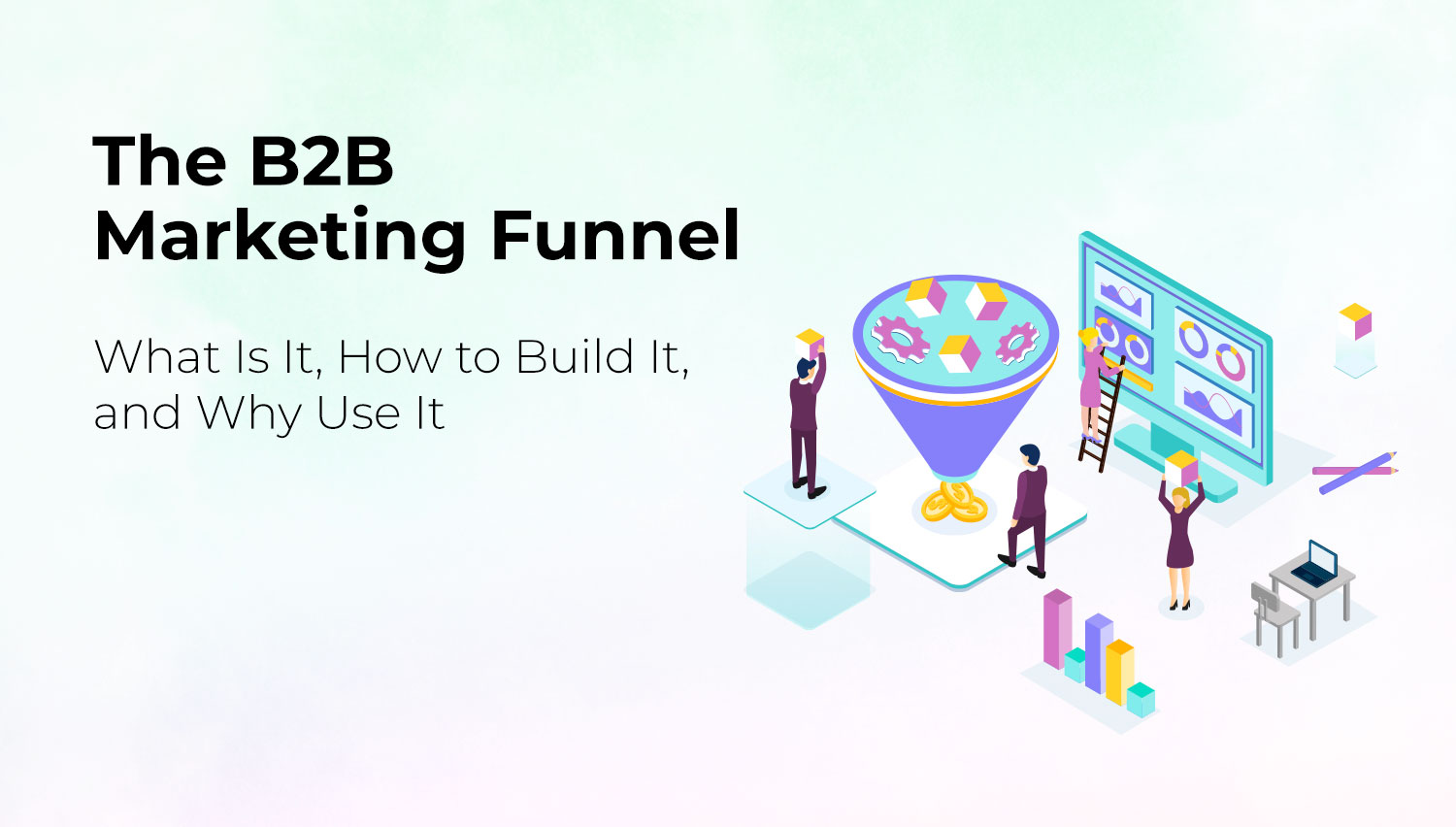 B2B Marketing Funnel: What Is It, How To Build It, Why Use It