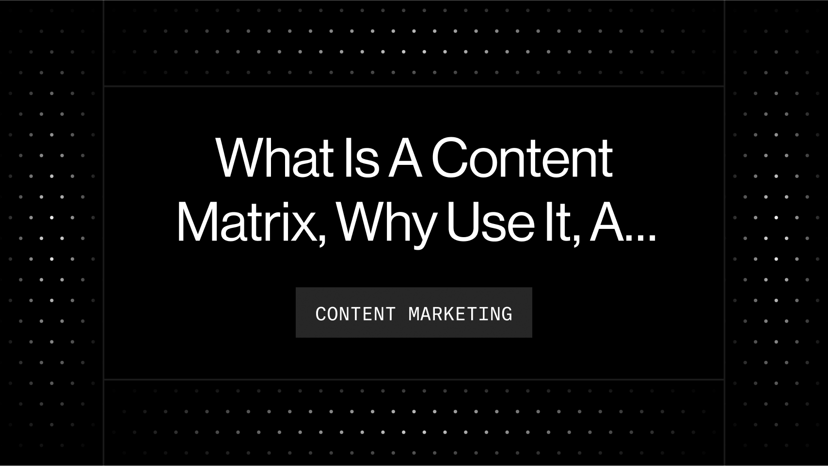 What Is A Content Matrix, Why Use It, And How To Create One