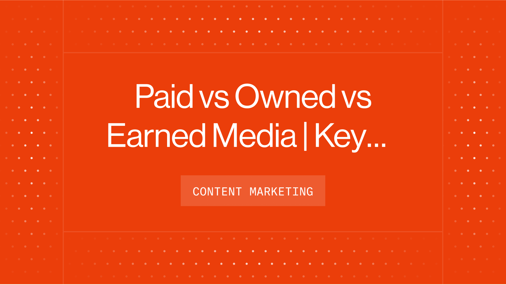 Paid vs Owned vs Earned Media | Key Differences Plus Why They’re Crucial For Your Business