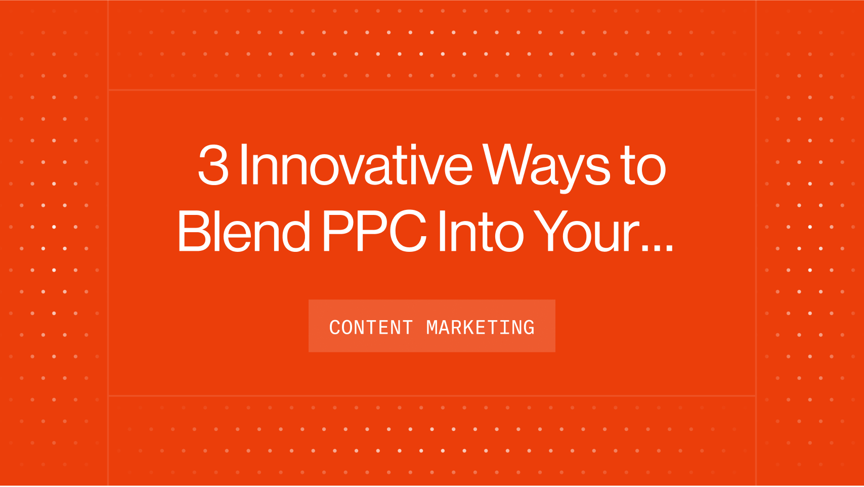 3 Innovative Ways to Blend PPC Into Your Content Marketing Strategy